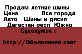 Продам летние шины › Цена ­ 8 000 - Все города Авто » Шины и диски   . Дагестан респ.,Южно-Сухокумск г.